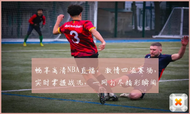 畅享高清NBA直播，激情四溢赛场，实时掌握战况，一网打尽精彩瞬间，不容错过