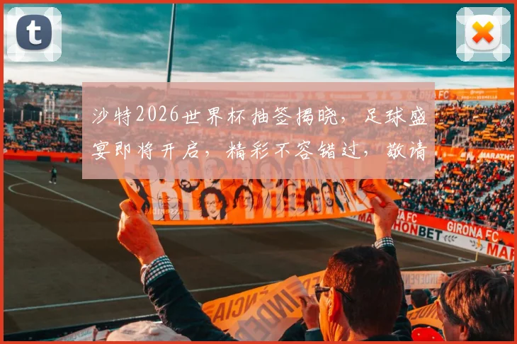 沙特2026世界杯抽签揭晓，足球盛宴即将开启，精彩不容错过，敬请期待