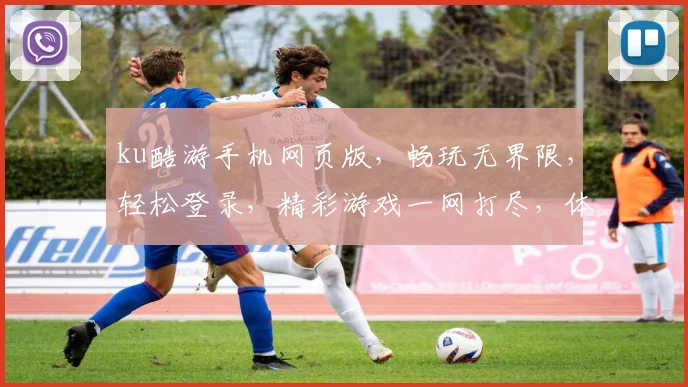 ku酷游手机网页版，畅玩无界限，轻松登录，精彩游戏一网打尽，体验非凡乐趣