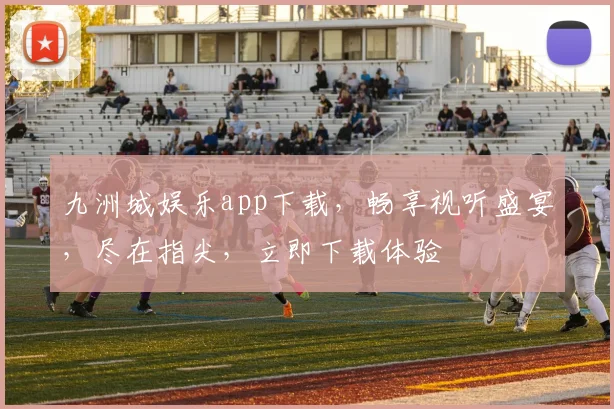 九洲城娱乐app下载，畅享视听盛宴，尽在指尖，立即下载体验