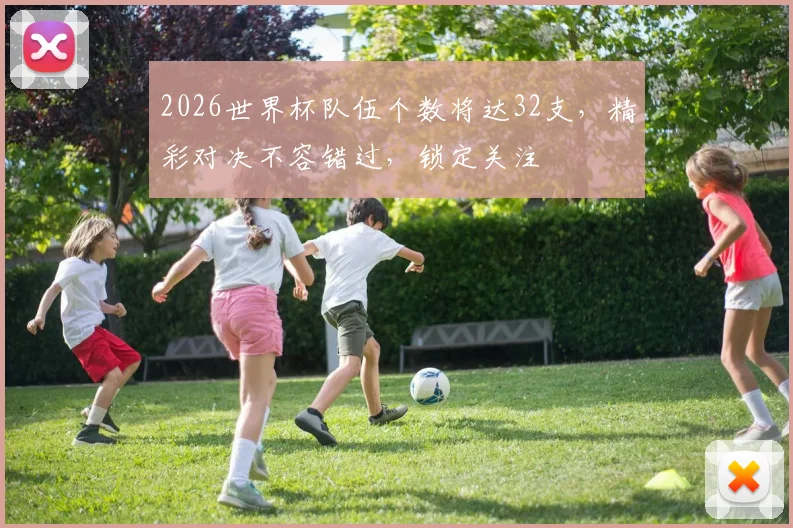 2026世界杯队伍个数将达32支，精彩对决不容错过，锁定关注