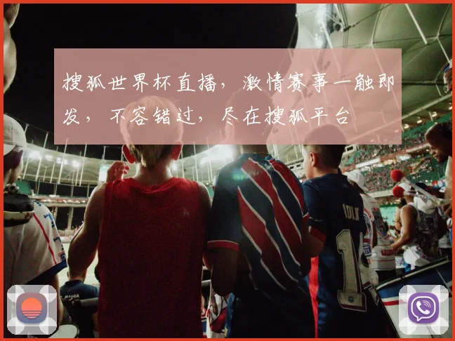 搜狐世界杯直播，激情赛事一触即发，不容错过，尽在搜狐平台