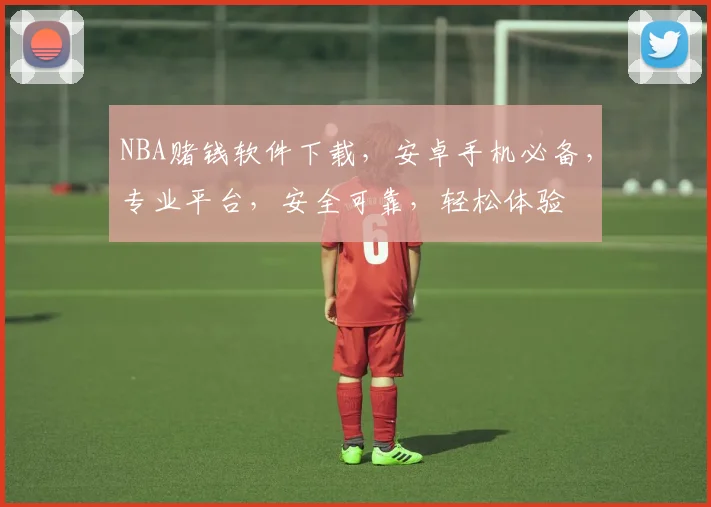 NBA赌钱软件下载，安卓手机必备，专业平台，安全可靠，轻松体验