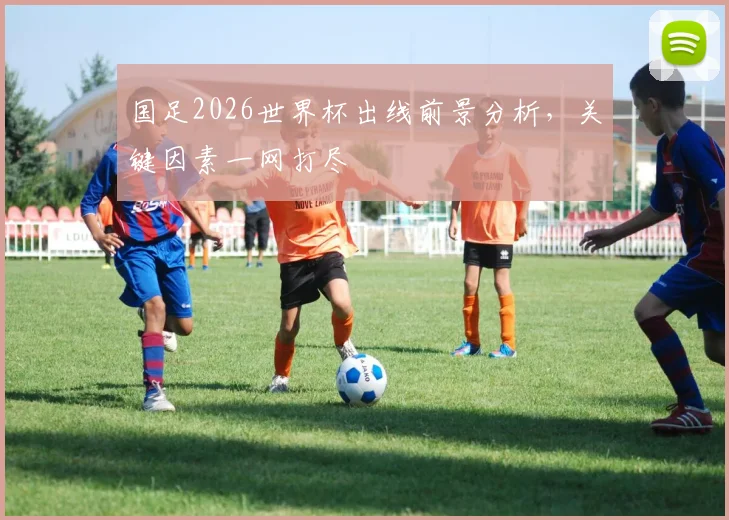 国足2026世界杯出线前景分析，关键因素一网打尽