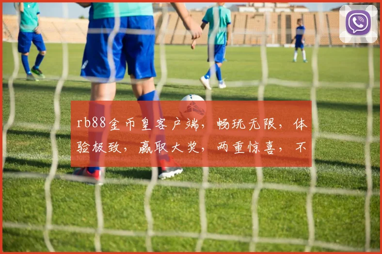 rb88金币皇客户端，畅玩无限，体验极致，赢取大奖，两重惊喜，不容错过