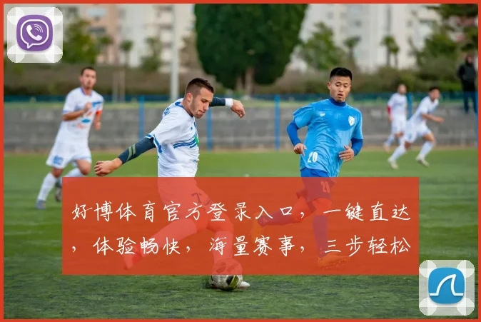 好博体育官方登录入口，一键直达，体验畅快，海量赛事，三步轻松登录，精彩不容错过，尽在好博平台。