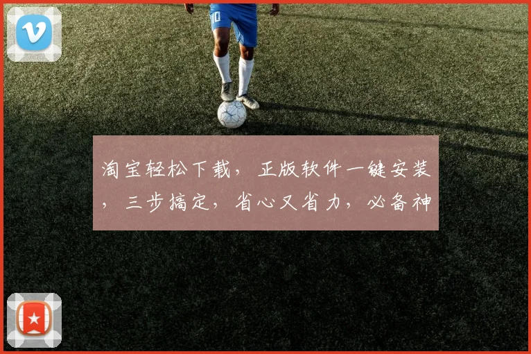 淘宝轻松下载，正版软件一键安装，三步搞定，省心又省力，必备神器