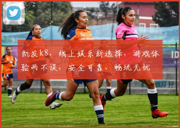 凯发k8，线上娱乐新选择，游戏体验两不误，安全可靠，畅玩无忧