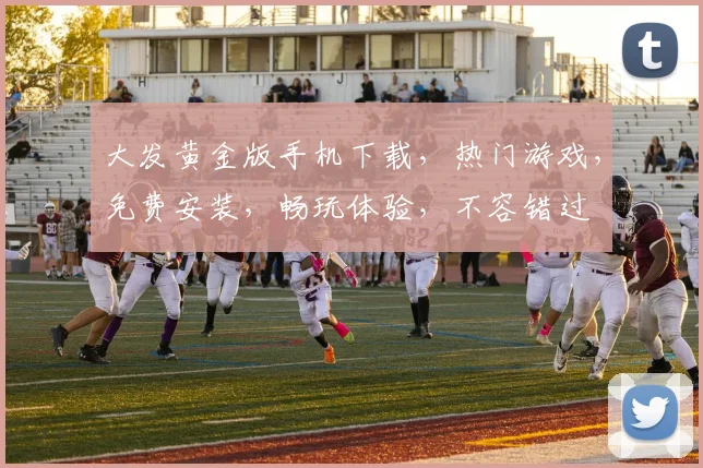 大发黄金版手机下载，热门游戏，免费安装，畅玩体验，不容错过